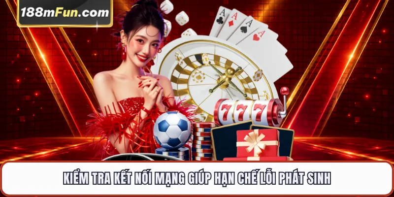 Kiểm tra kết nối mạng giúp hạn chế lỗi phát sinh