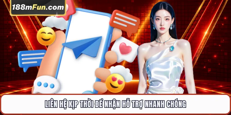 Liên hệ kịp thời để nhận hỗ trợ nhanh chóng
